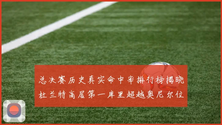 总决赛历史真实命中率排行榜揭晓杜兰特高居第一库里超越奥尼尔位列第十一