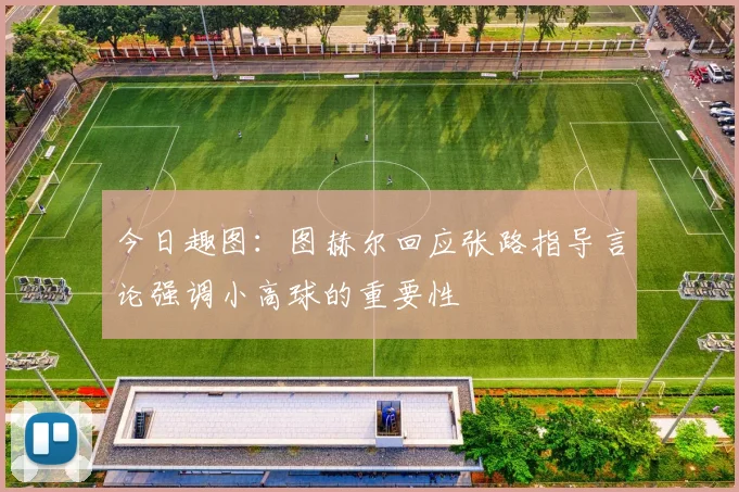 今日趣图：图赫尔回应张路指导言论强调小高球的重要性