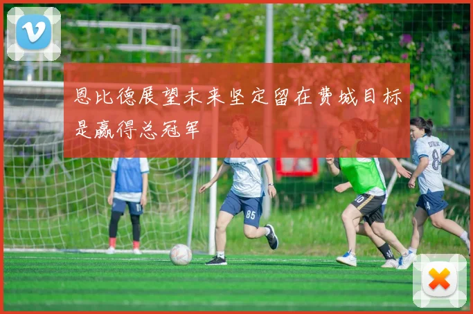 恩比德展望未来坚定留在费城目标是赢得总冠军