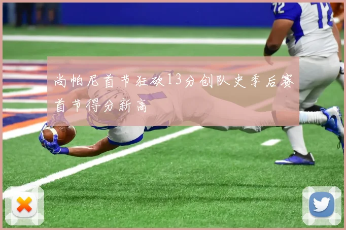 尚帕尼首节狂砍13分创队史季后赛首节得分新高