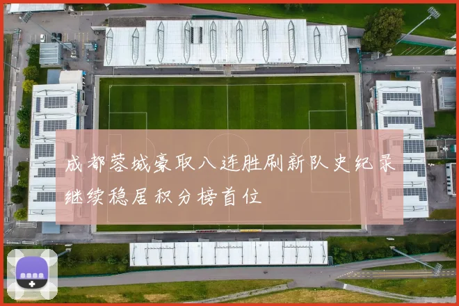 成都蓉城豪取八连胜刷新队史纪录继续稳居积分榜首位