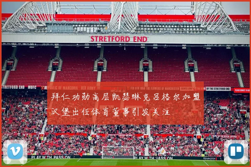拜仁功勋高层凯瑟琳克吕格尔加盟汉堡出任体育董事引发关注