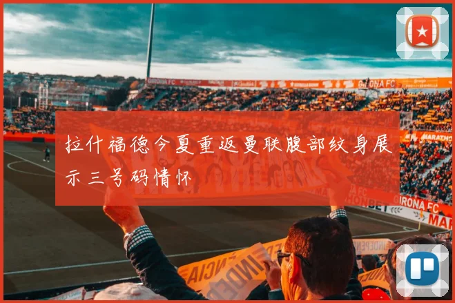 拉什福德今夏重返曼联腹部纹身展示三号码情怀