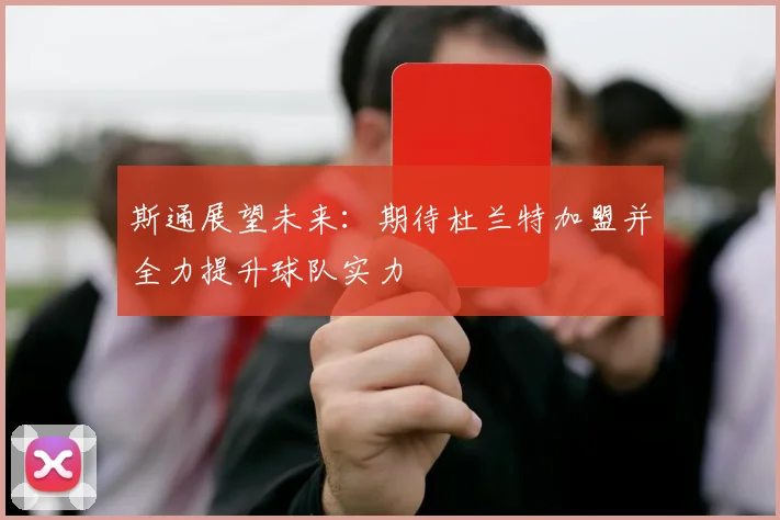 斯通展望未来：期待杜兰特加盟并全力提升球队实力